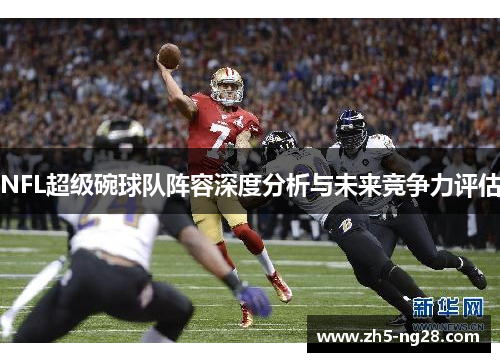 NFL超级碗球队阵容深度分析与未来竞争力评估