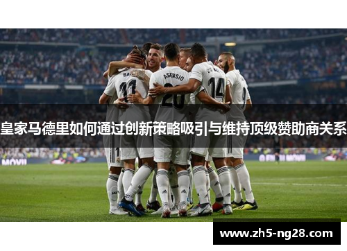 皇家马德里如何通过创新策略吸引与维持顶级赞助商关系