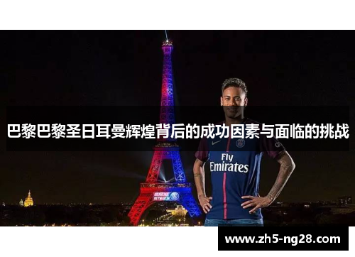 巴黎巴黎圣日耳曼辉煌背后的成功因素与面临的挑战