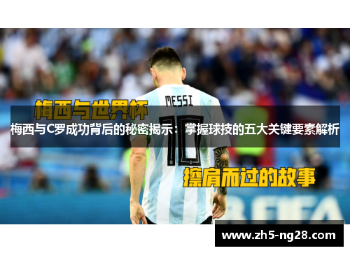 梅西与C罗成功背后的秘密揭示：掌握球技的五大关键要素解析