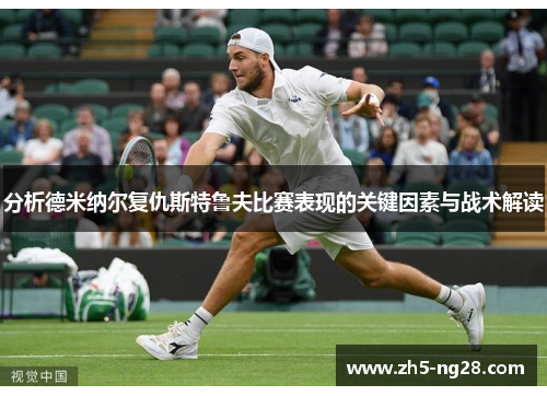 分析德米纳尔复仇斯特鲁夫比赛表现的关键因素与战术解读