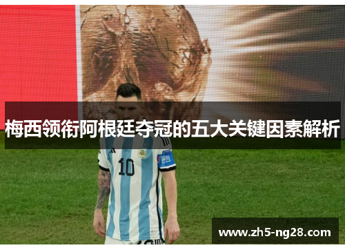 梅西领衔阿根廷夺冠的五大关键因素解析