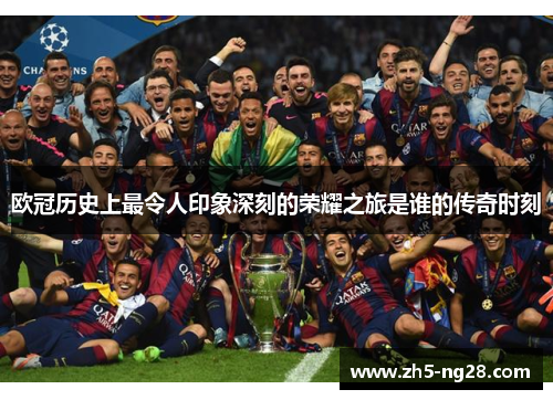 欧冠历史上最令人印象深刻的荣耀之旅是谁的传奇时刻
