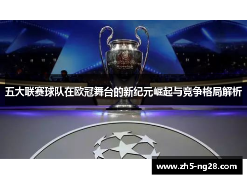 五大联赛球队在欧冠舞台的新纪元崛起与竞争格局解析