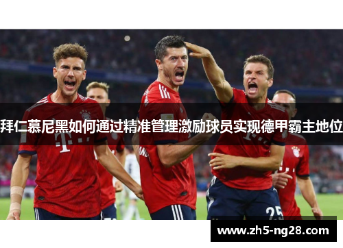 拜仁慕尼黑如何通过精准管理激励球员实现德甲霸主地位