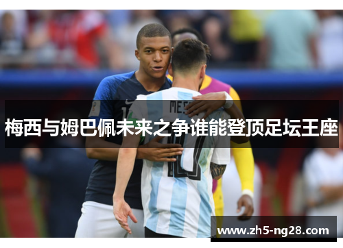 梅西与姆巴佩未来之争谁能登顶足坛王座
