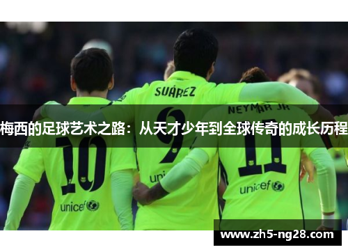 梅西的足球艺术之路：从天才少年到全球传奇的成长历程