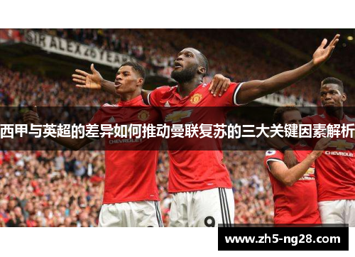 西甲与英超的差异如何推动曼联复苏的三大关键因素解析