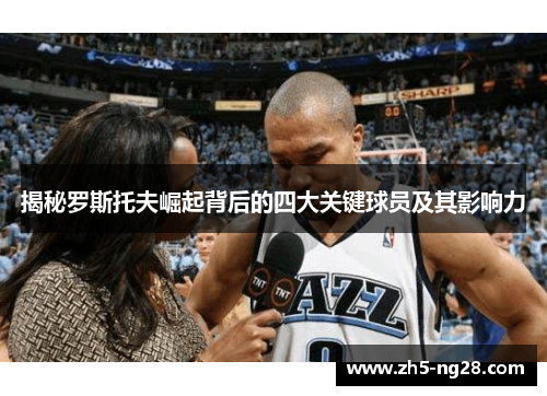 揭秘罗斯托夫崛起背后的四大关键球员及其影响力
