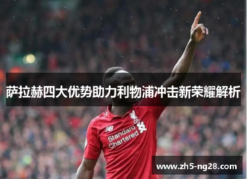 萨拉赫四大优势助力利物浦冲击新荣耀解析