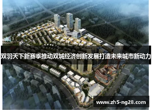 双羽天下新赛季推动双城经济创新发展打造未来城市新动力