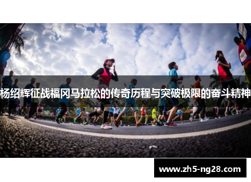 杨绍辉征战福冈马拉松的传奇历程与突破极限的奋斗精神