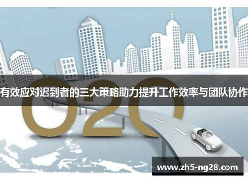 有效应对迟到者的三大策略助力提升工作效率与团队协作