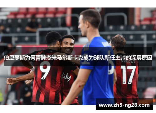 伯恩茅斯为何青睐杰米马尔斯卡克成为球队新任主帅的深层原因