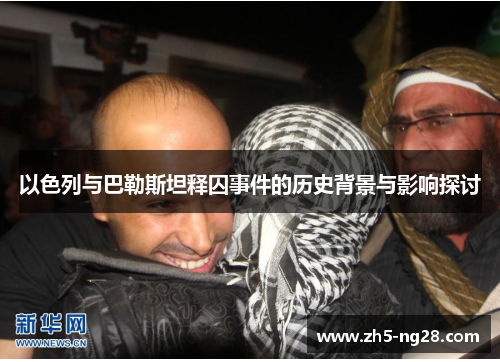 以色列与巴勒斯坦释囚事件的历史背景与影响探讨