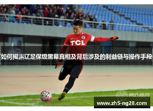如何揭露辽足保级黑幕真相及背后涉及的利益链与操作手段