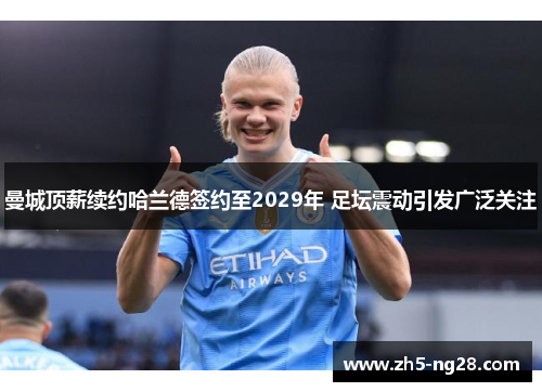 曼城顶薪续约哈兰德签约至2029年 足坛震动引发广泛关注