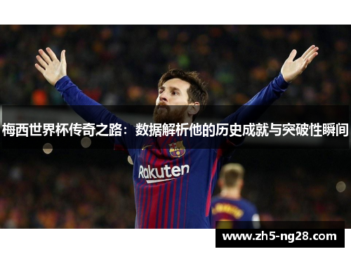 梅西世界杯传奇之路：数据解析他的历史成就与突破性瞬间