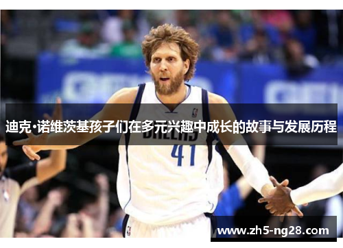 迪克·诺维茨基孩子们在多元兴趣中成长的故事与发展历程