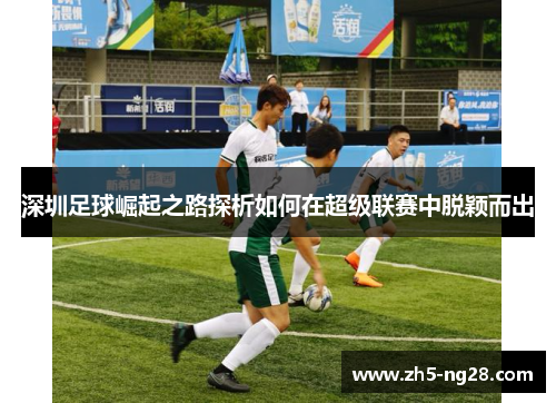 深圳足球崛起之路探析如何在超级联赛中脱颖而出