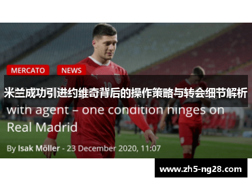 米兰成功引进约维奇背后的操作策略与转会细节解析