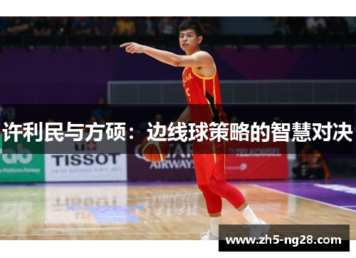 许利民与方硕：边线球策略的智慧对决