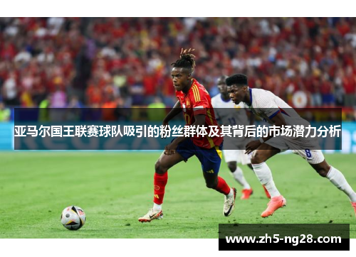 亚马尔国王联赛球队吸引的粉丝群体及其背后的市场潜力分析