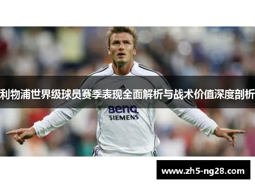 利物浦世界级球员赛季表现全面解析与战术价值深度剖析