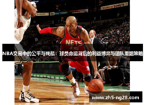 NBA交易中的公平与残酷：球员命运背后的利益博弈与团队重组策略