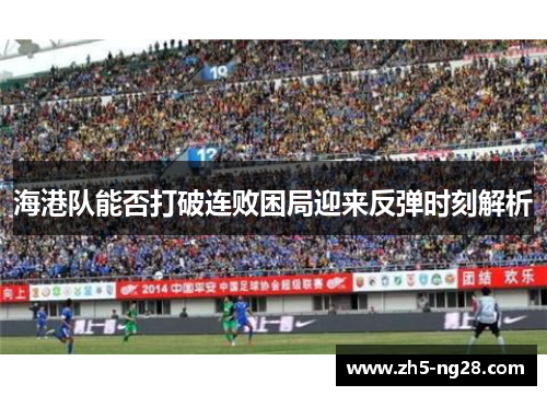 海港队能否打破连败困局迎来反弹时刻解析