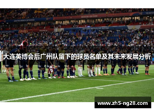 大连英博会后广州队留下的球员名单及其未来发展分析