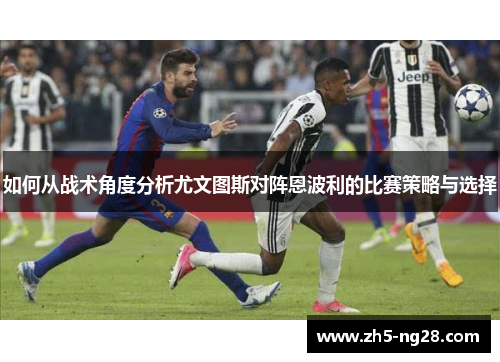 如何从战术角度分析尤文图斯对阵恩波利的比赛策略与选择