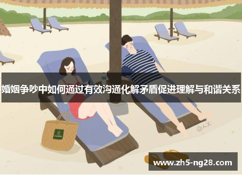 婚姻争吵中如何通过有效沟通化解矛盾促进理解与和谐关系