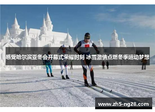 感受哈尔滨亚冬会开幕式荣耀时刻 冰雪激情点燃冬季运动梦想