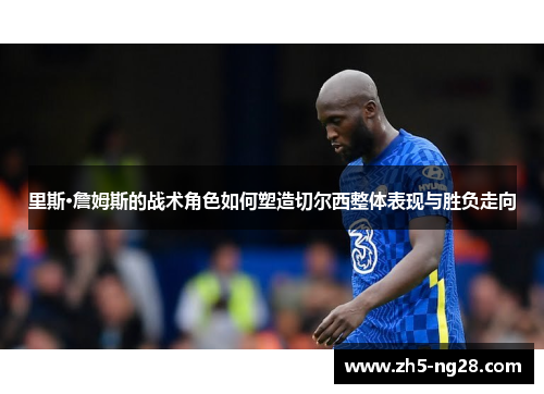 里斯·詹姆斯的战术角色如何塑造切尔西整体表现与胜负走向