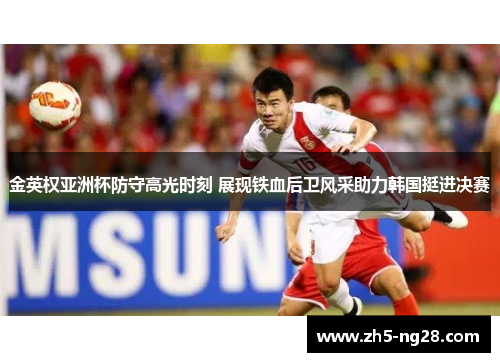 金英权亚洲杯防守高光时刻 展现铁血后卫风采助力韩国挺进决赛