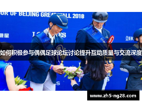 如何积极参与偶偶足球论坛讨论提升互动质量与交流深度