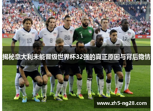 揭秘意大利未能晋级世界杯32强的真正原因与背后隐情