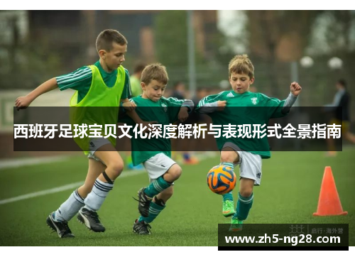 西班牙足球宝贝文化深度解析与表现形式全景指南