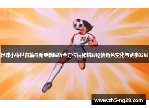 足球小将世青篇最新更新解析全方位揭秘精彩剧情角色变化与赛事发展