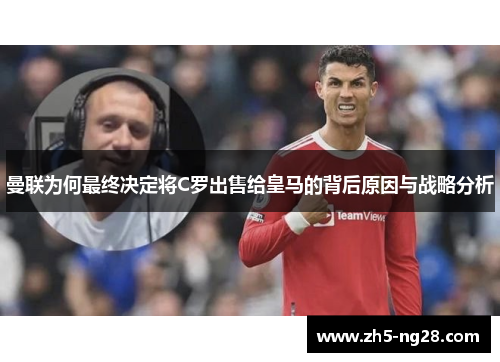 曼联为何最终决定将C罗出售给皇马的背后原因与战略分析