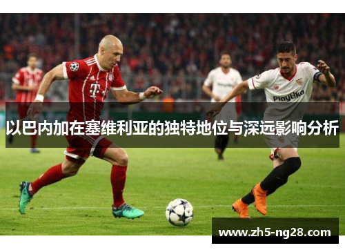 以巴内加在塞维利亚的独特地位与深远影响分析