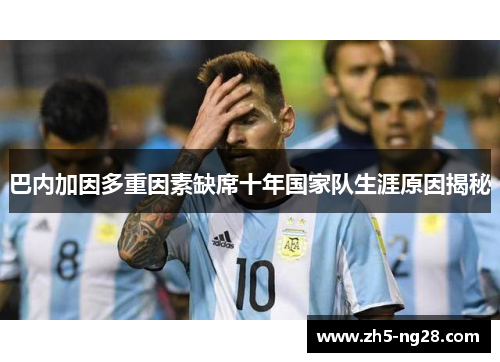 巴内加因多重因素缺席十年国家队生涯原因揭秘