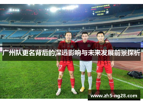 广州队更名背后的深远影响与未来发展前景探析