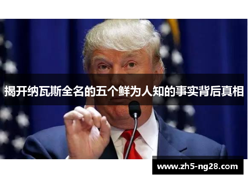 揭开纳瓦斯全名的五个鲜为人知的事实背后真相