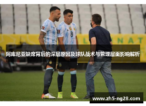 阿库尼亚缺席背后的深层原因及球队战术与管理层面影响解析