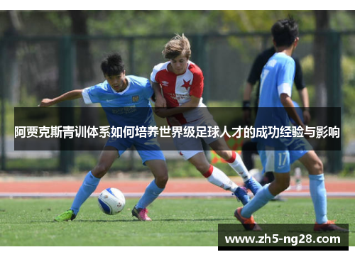 阿贾克斯青训体系如何培养世界级足球人才的成功经验与影响