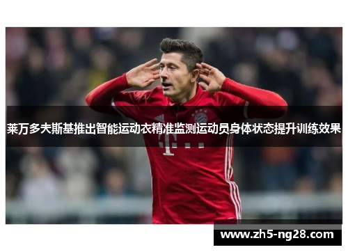 莱万多夫斯基推出智能运动衣精准监测运动员身体状态提升训练效果