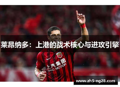 莱昂纳多：上港的战术核心与进攻引擎