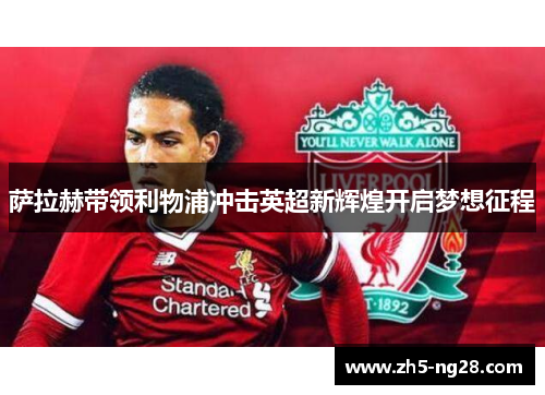萨拉赫带领利物浦冲击英超新辉煌开启梦想征程